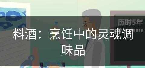 料酒：烹饪中的灵魂调味品(料酒:烹饪中的灵魂调味品是什么)